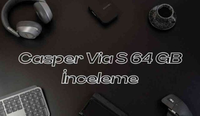 Casper Via S 64 GB İnceleme